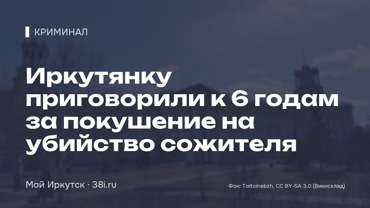 Иркутянку приговорили к 6 годам за покушение на убийство сожителя
