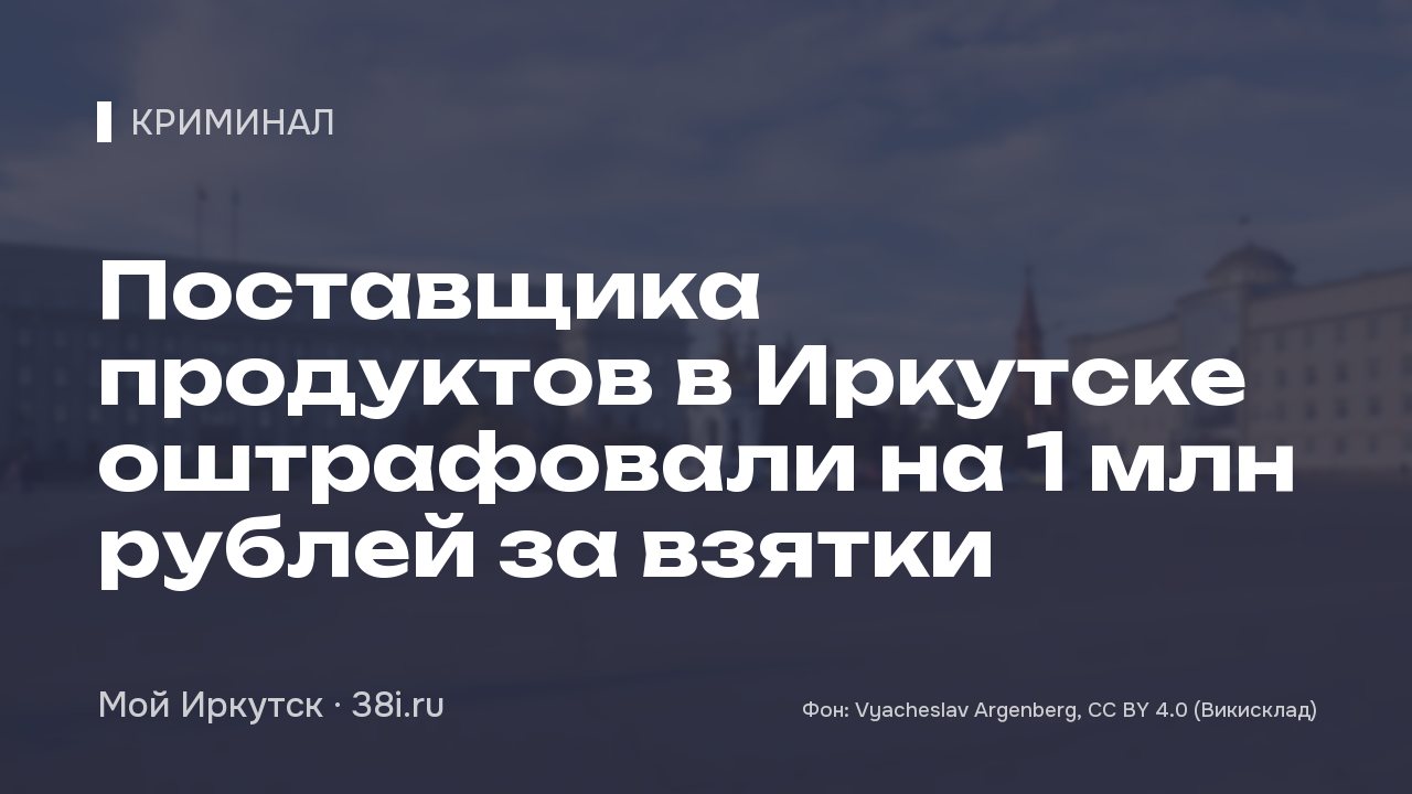 Поставщика продуктов в Иркутске оштрафовали на 1 млн рублей за взятки