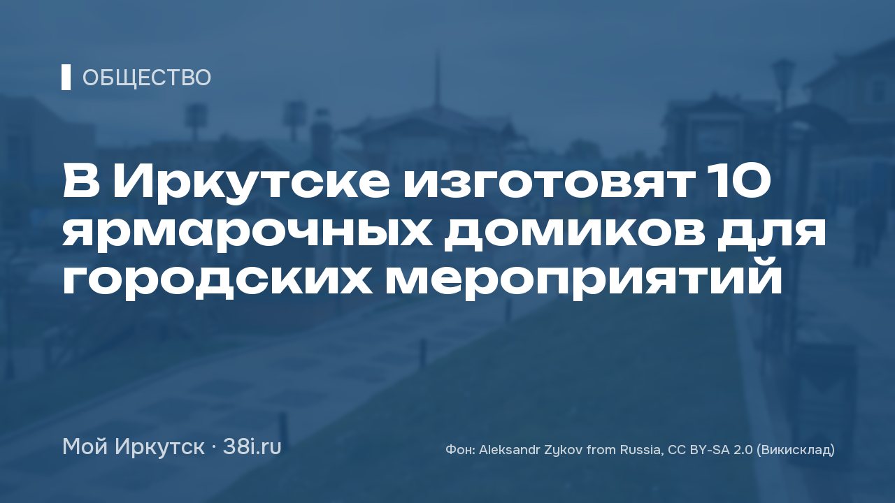 В Иркутске изготовят 10 ярмарочных домиков для городских мероприятий