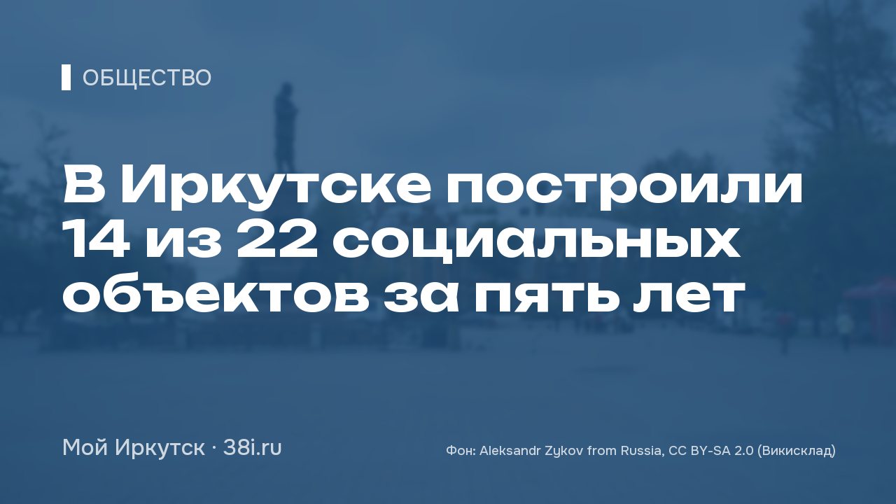 В Иркутске построили 14 из 22 социальных объектов за пять лет
