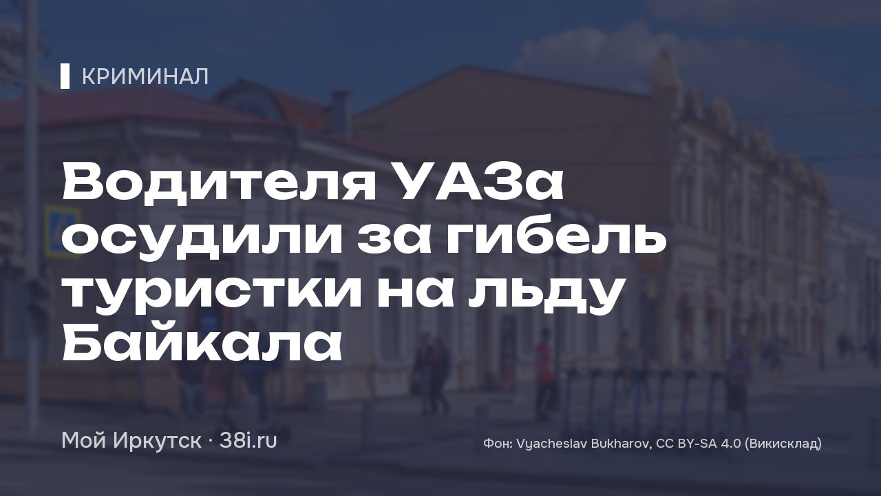 Водителя УАЗа осудили за гибель туристки на льду Байкала