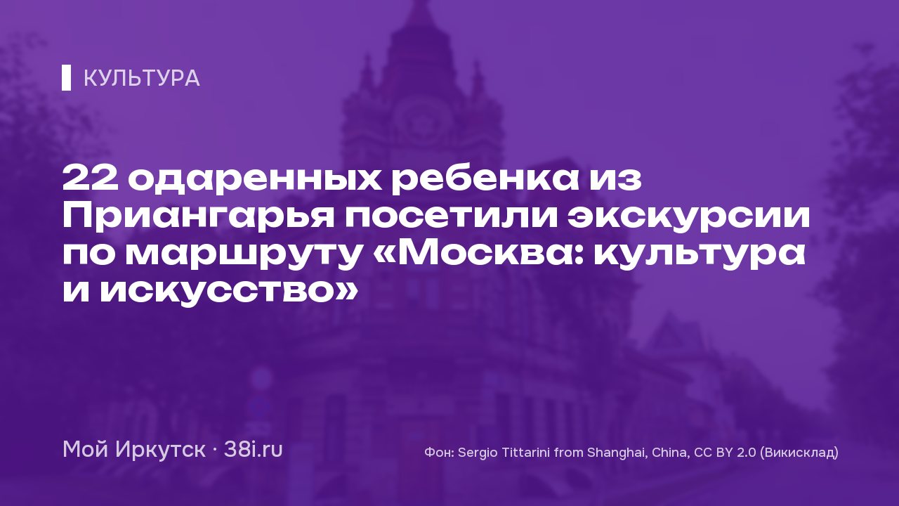 22 одаренных ребенка из Приангарья посетили экскурсии по маршруту «Москва: культура и искусство»