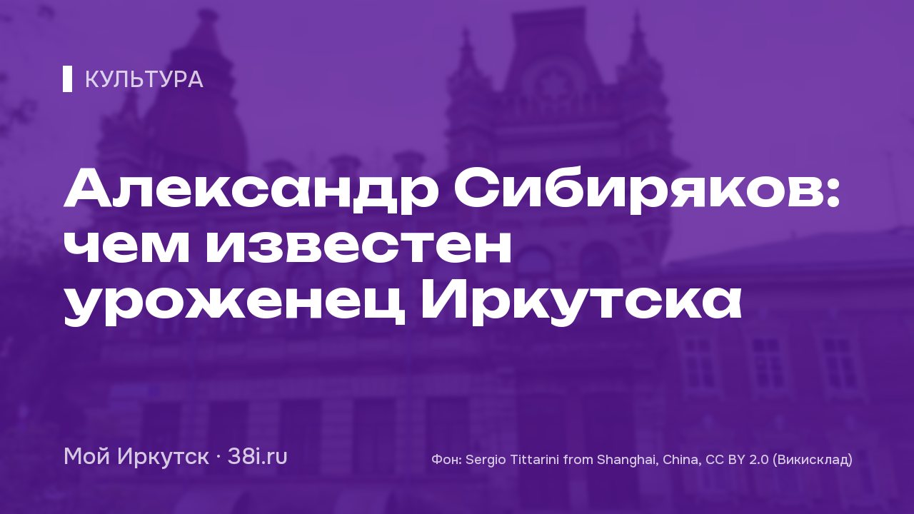 Александр Сибиряков: чем известен уроженец Иркутска