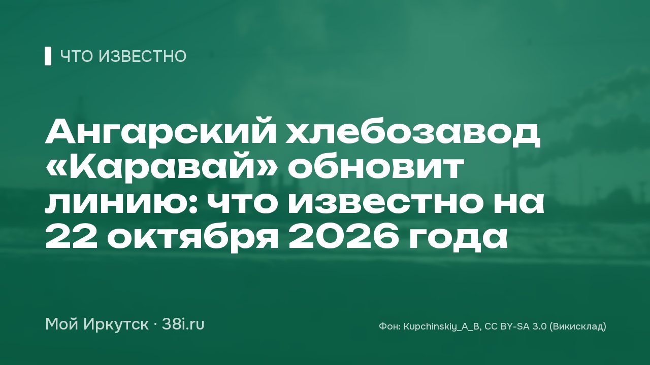Ангарский хлебозавод «Каравай» обновит линию: что известно на 22 октября 2026 года
