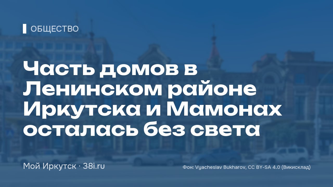 Часть домов в Ленинском районе Иркутска и Мамонах осталась без света