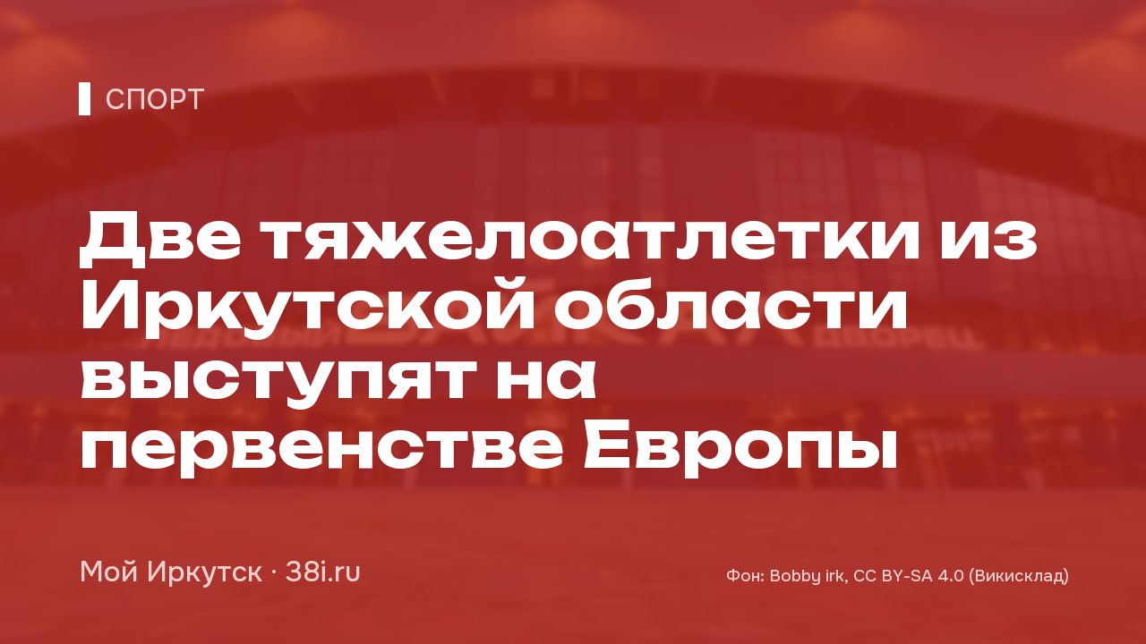 Две тяжелоатлетки из Иркутской области выступят на первенстве Европы