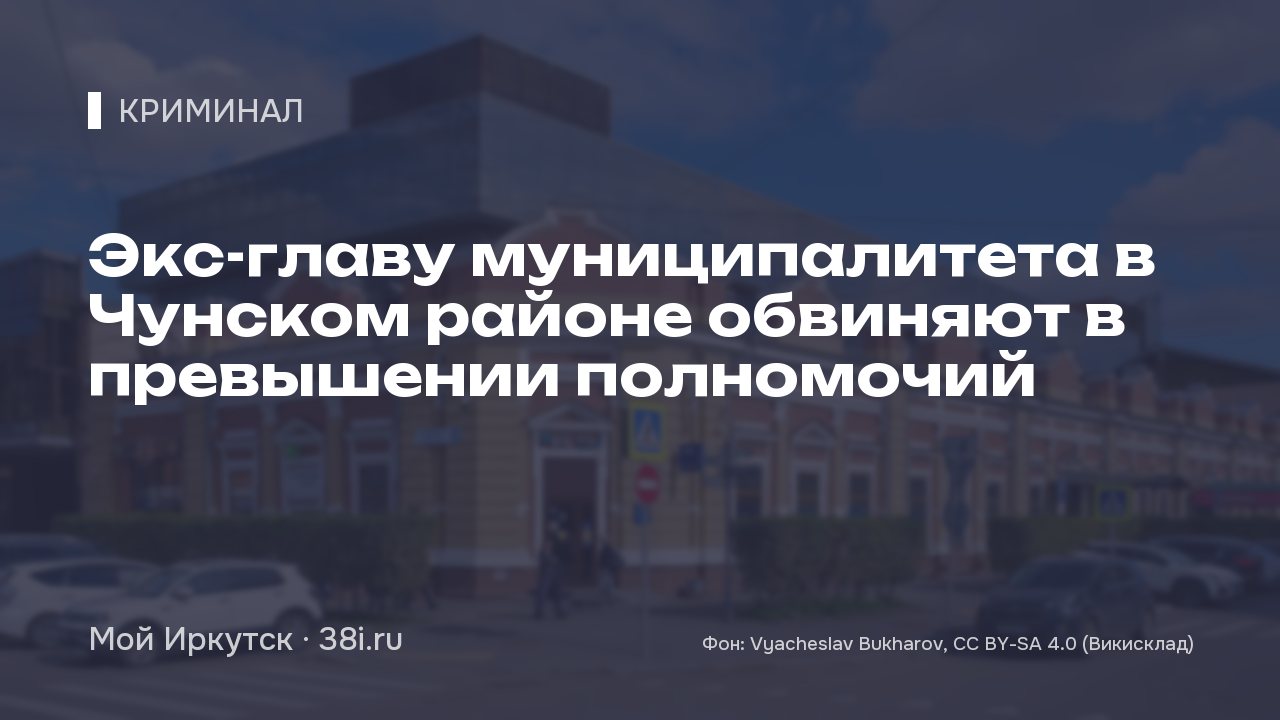 Экс-главу муниципалитета в Чунском районе обвиняют в превышении полномочий