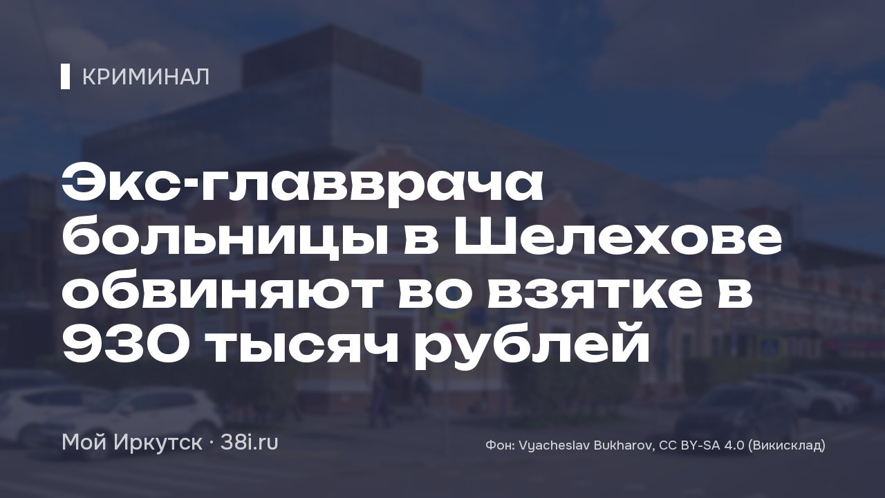 Экс-главврача больницы в Шелехове обвиняют во взятке в 930 тысяч рублей