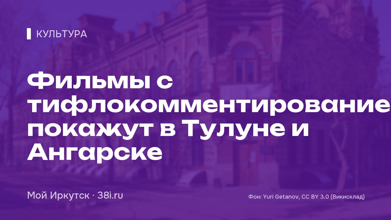 Фильмы с тифлокомментированием покажут в Тулуне и Ангарске