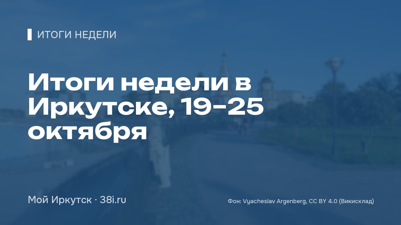 Итоги недели в Иркутске, 19–25 октября: бюджету добавили 16,8 млрд, снесли 36 аварийных домов