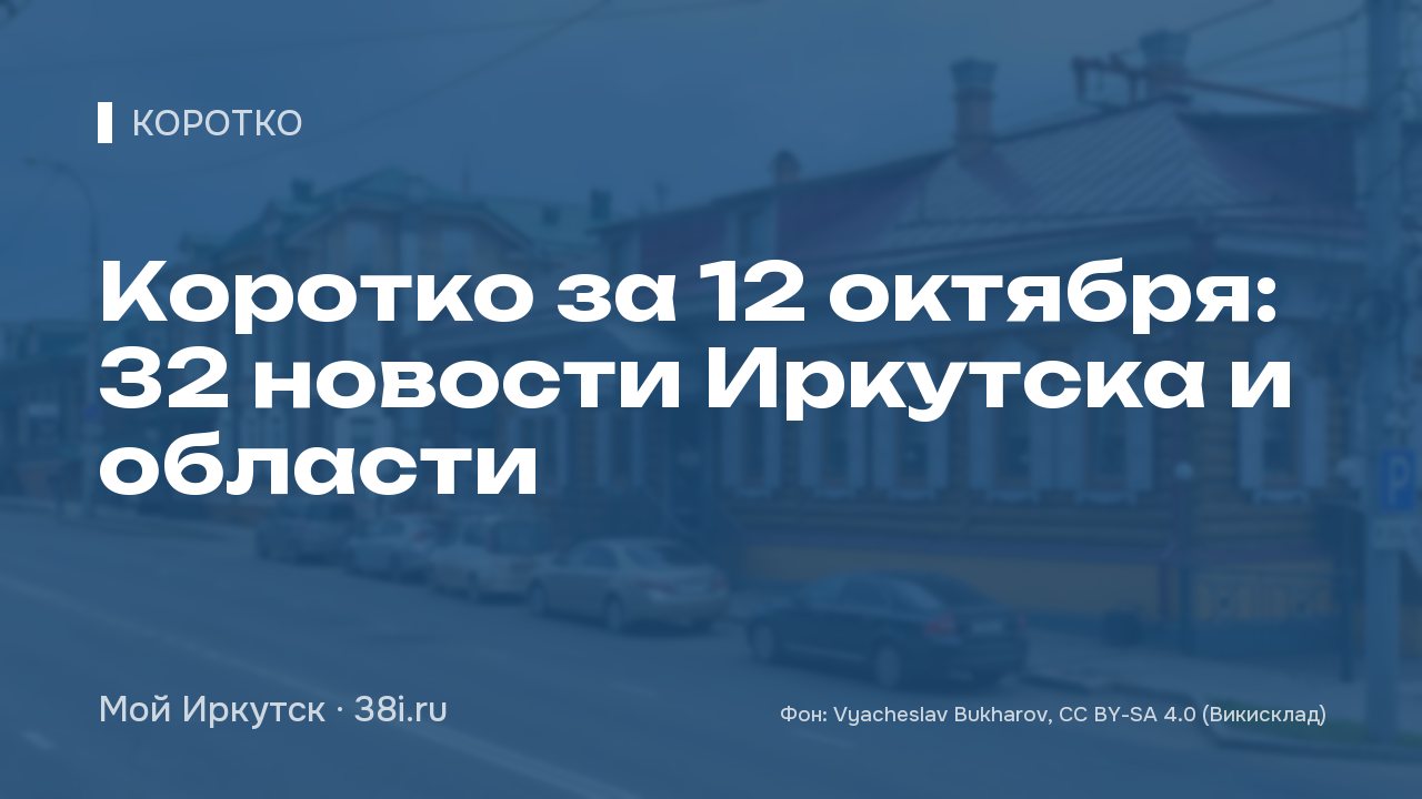 Коротко за 12 октября: 32 новости Иркутска и области