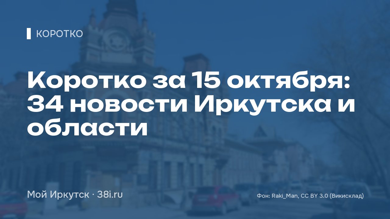 Коротко за 15 октября: 34 новости Иркутска и области