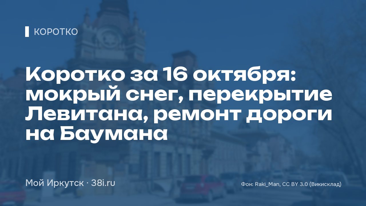 Коротко за 16 октября: мокрый снег, перекрытие Левитана, ремонт дороги на Баумана
