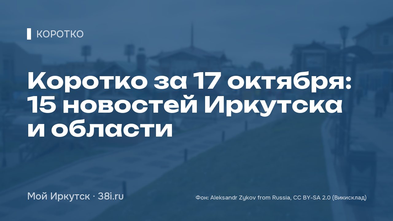 Коротко за 17 октября: 15 новостей Иркутска и области