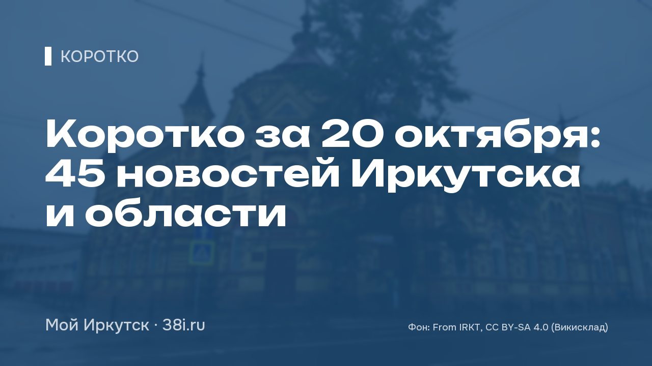 Коротко за 20 октября: 45 новостей Иркутска и области