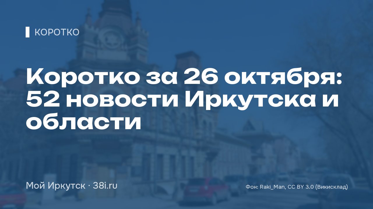 Коротко за 26 октября: 52 новости Иркутска и области