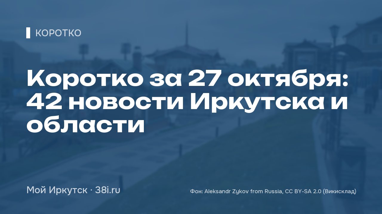 Коротко за 27 октября: 42 новости Иркутска и области