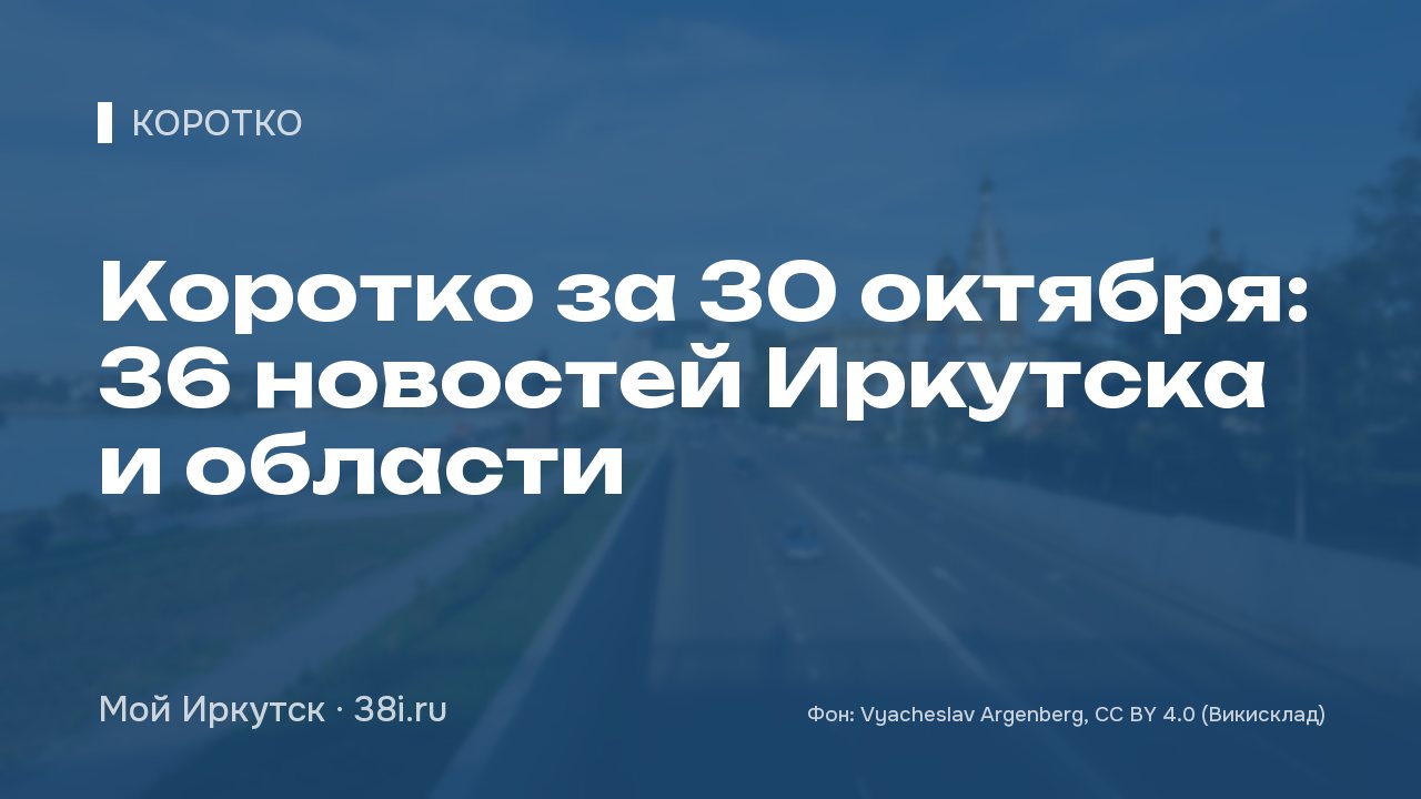 Коротко за 30 октября: 36 новостей Иркутска и области