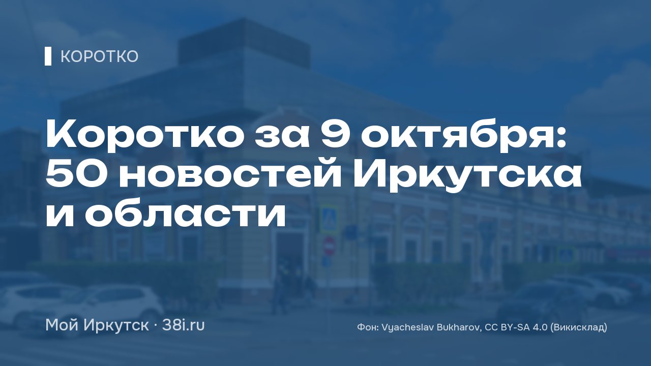 Коротко за 9 октября: 50 новостей Иркутска и области