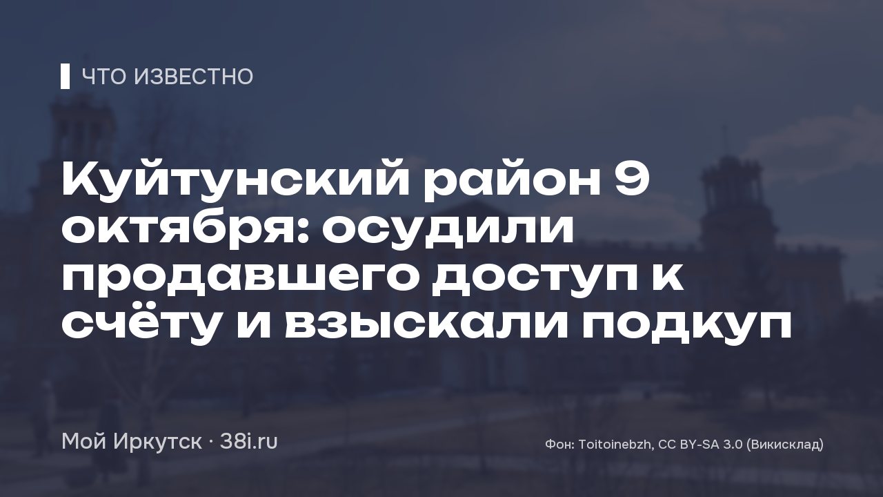 Куйтунский район 9 октября: осудили продавшего доступ к счёту и взыскали подкуп