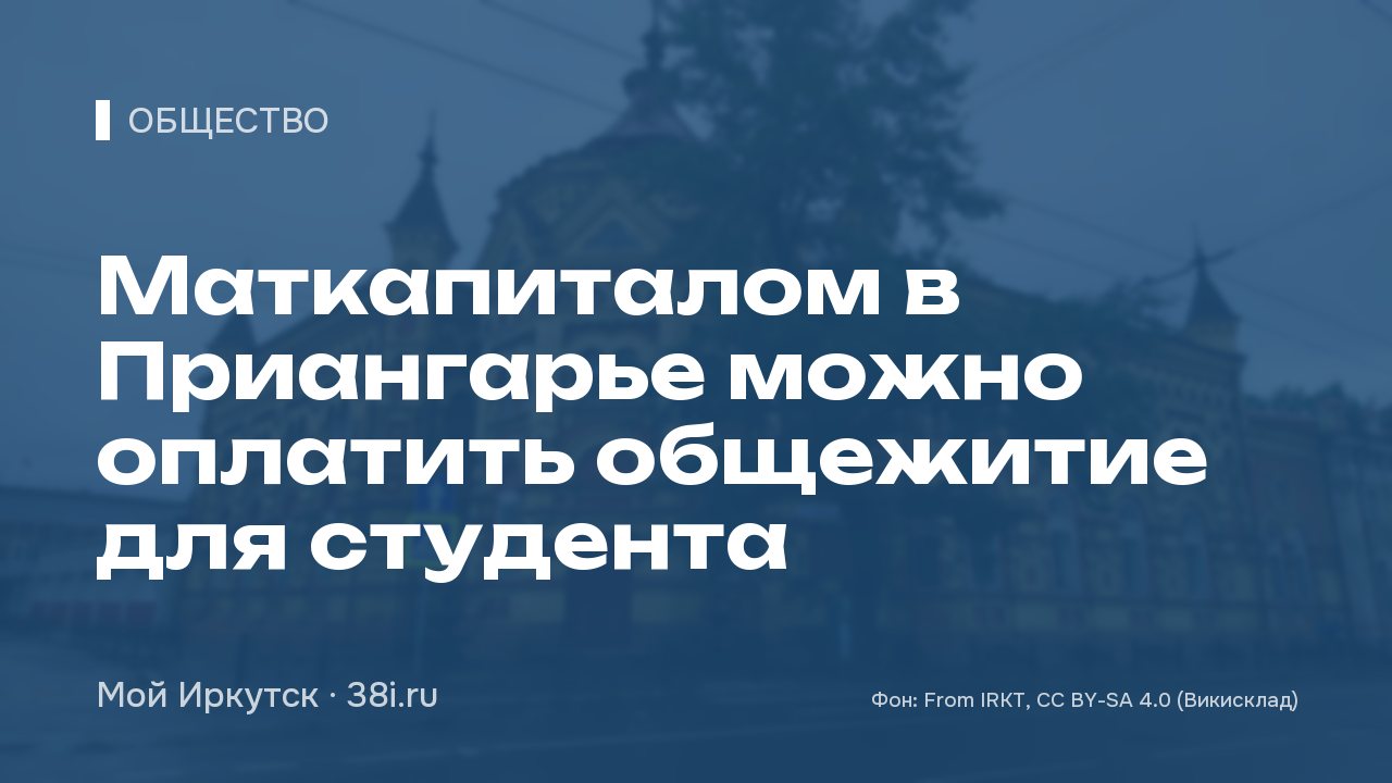 Маткапиталом в Приангарье можно оплатить общежитие для студента