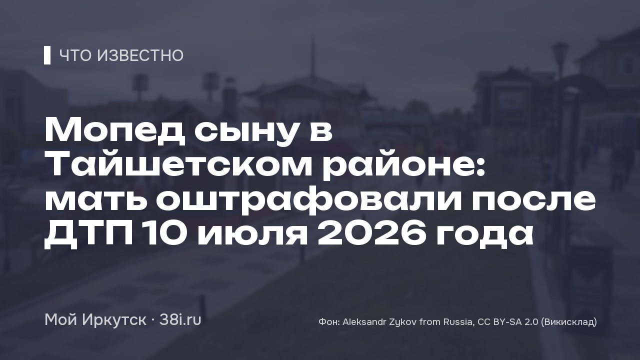 Мопед сыну в Тайшетском районе: мать оштрафовали после ДТП 10 июля 2026 года