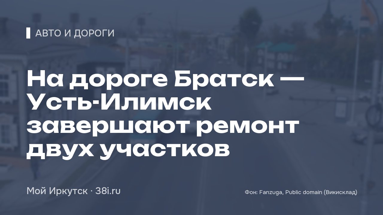 На дороге Братск — Усть-Илимск завершают ремонт двух участков