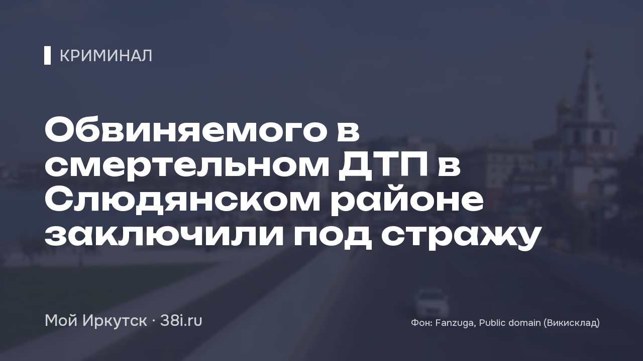 Обвиняемого в смертельном ДТП в Слюдянском районе заключили под стражу