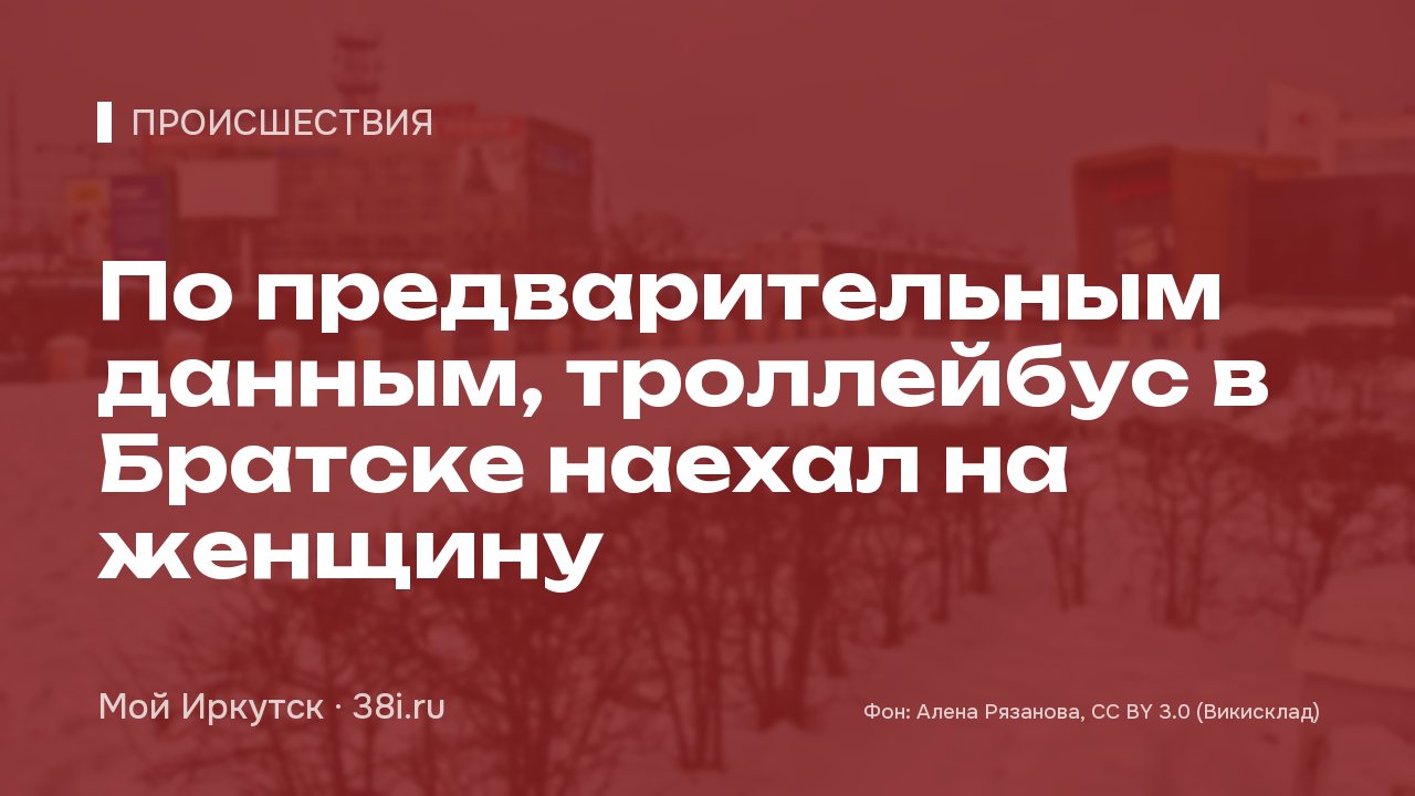 По предварительным данным, троллейбус в Братске наехал на женщину