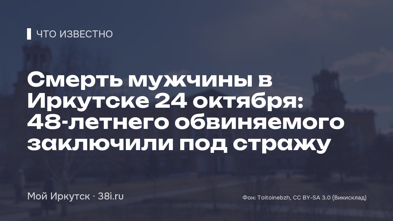 Смерть мужчины в Иркутске 24 октября: 48-летнего обвиняемого заключили под стражу