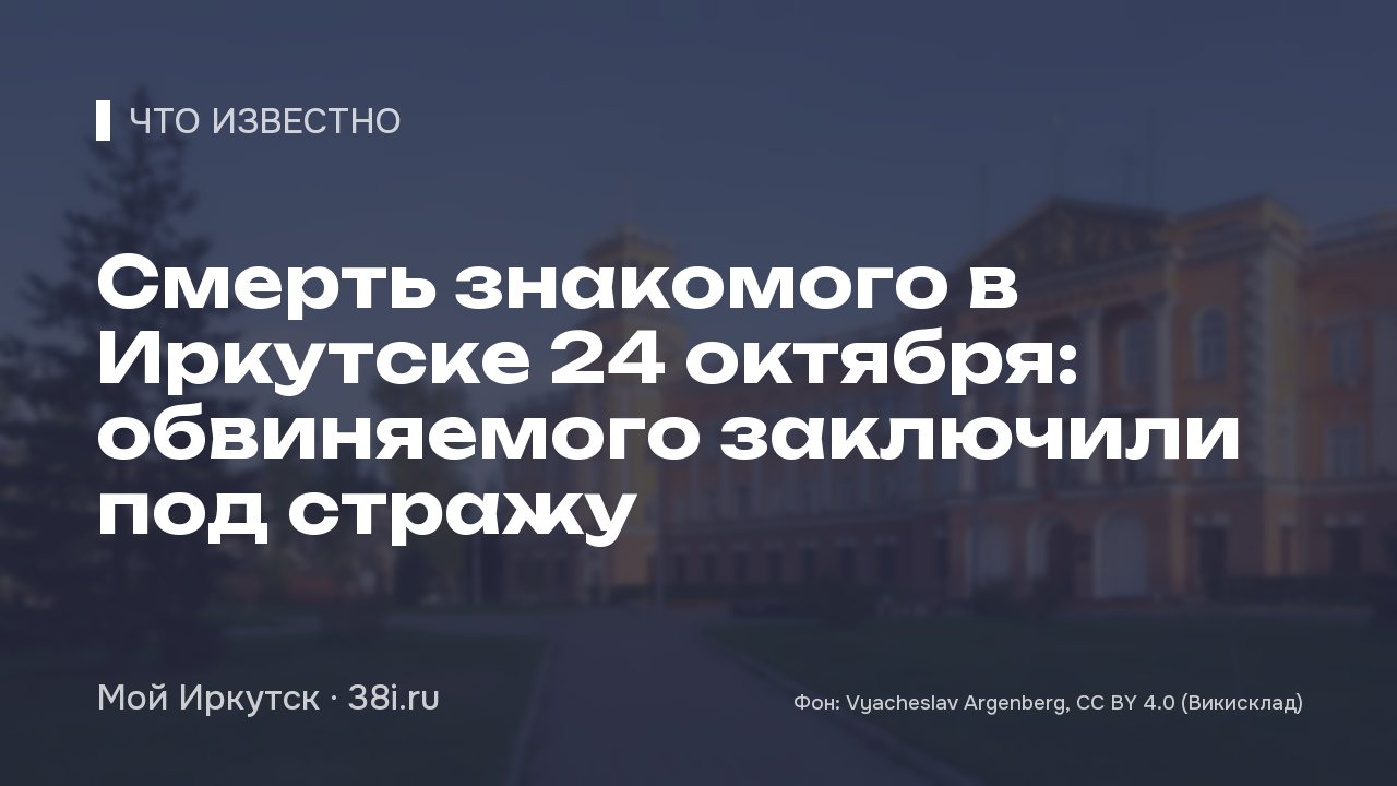 Смерть знакомого в Иркутске 24 октября: обвиняемого заключили под стражу