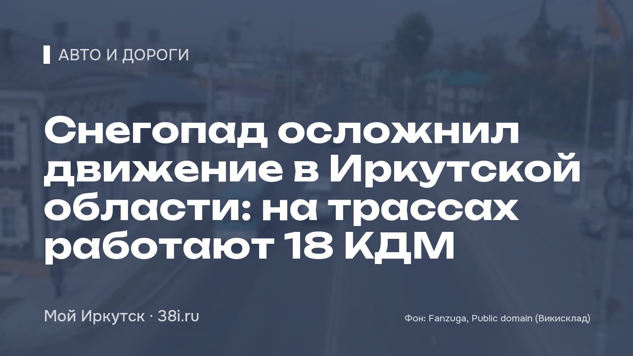 Снегопад осложнил движение в Иркутской области: на трассах работают 18 КДМ