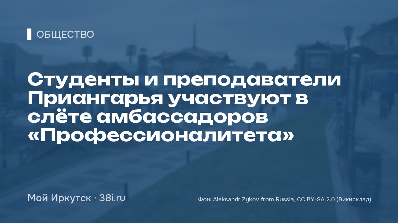 Студенты и преподаватели Приангарья участвуют в слёте амбассадоров «Профессионалитета»