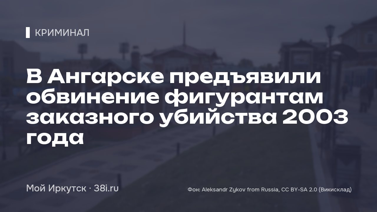 В Ангарске предъявили обвинение фигурантам заказного убийства 2003 года