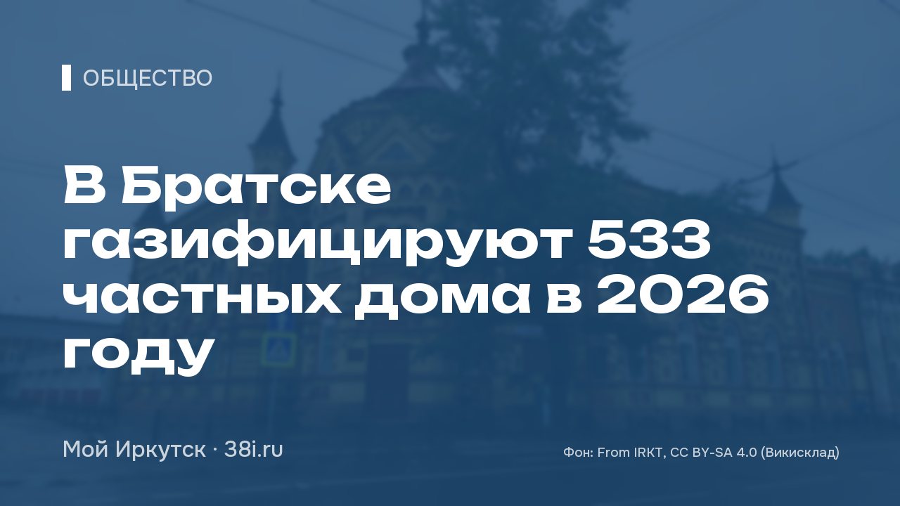 В Братске газифицируют 533 частных дома в 2026 году