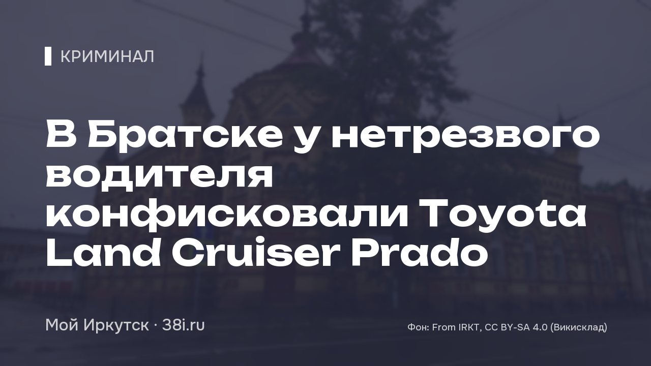 В Братске у нетрезвого водителя конфисковали Toyota Land Cruiser Prado