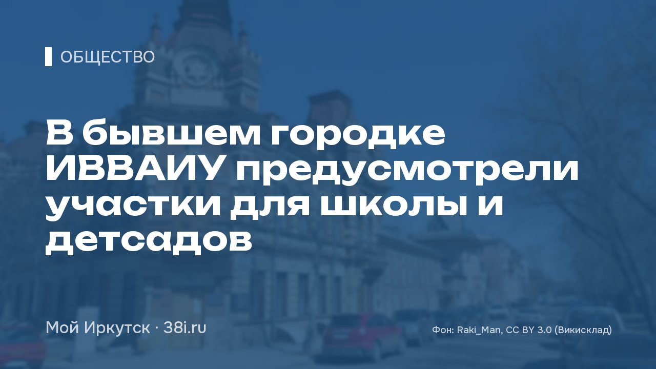 В бывшем городке ИВВАИУ предусмотрели участки для школы и детсадов