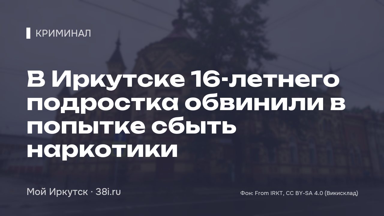В Иркутске 16-летнего подростка обвинили в попытке сбыть наркотики