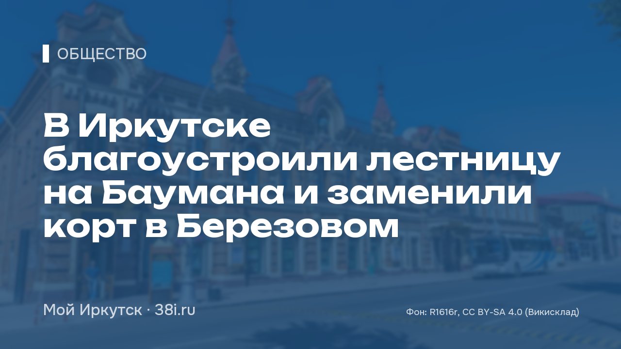 В Иркутске благоустроили лестницу на Баумана и заменили корт в Березовом
