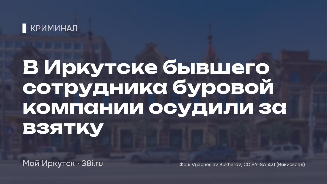 В Иркутске бывшего сотрудника буровой компании осудили за взятку