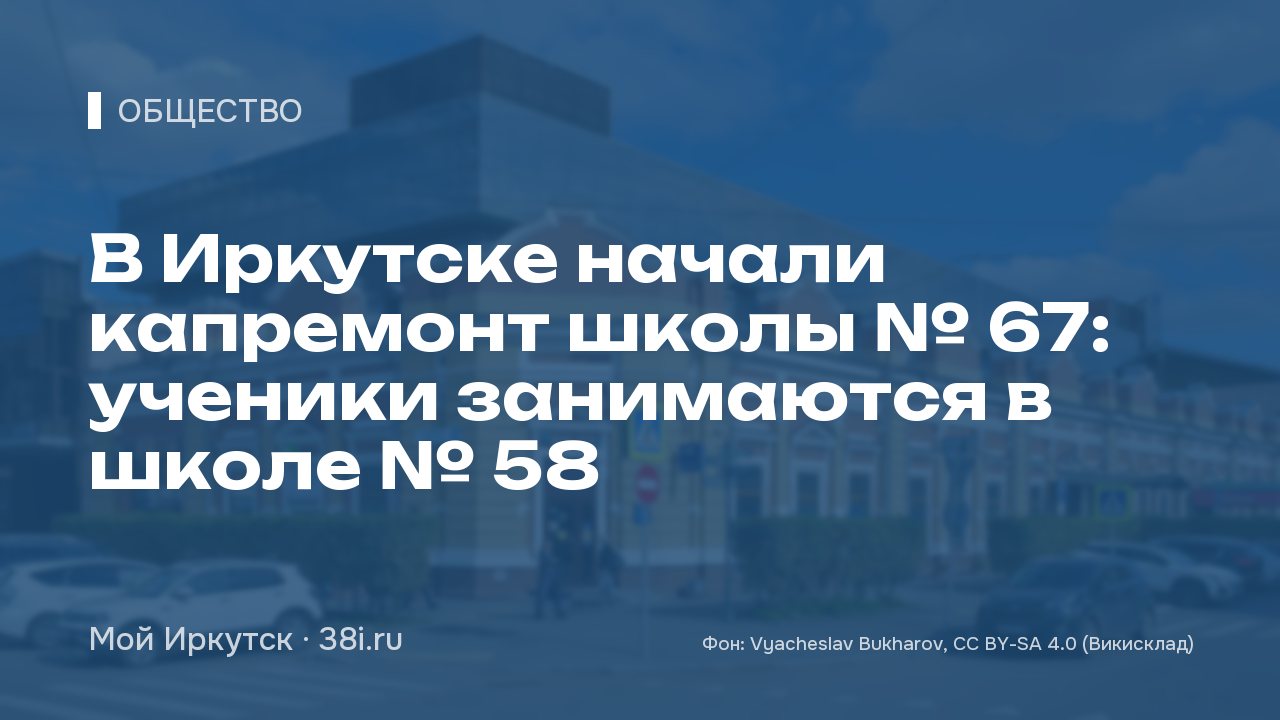 В Иркутске начали капремонт школы № 67: ученики занимаются в школе № 58