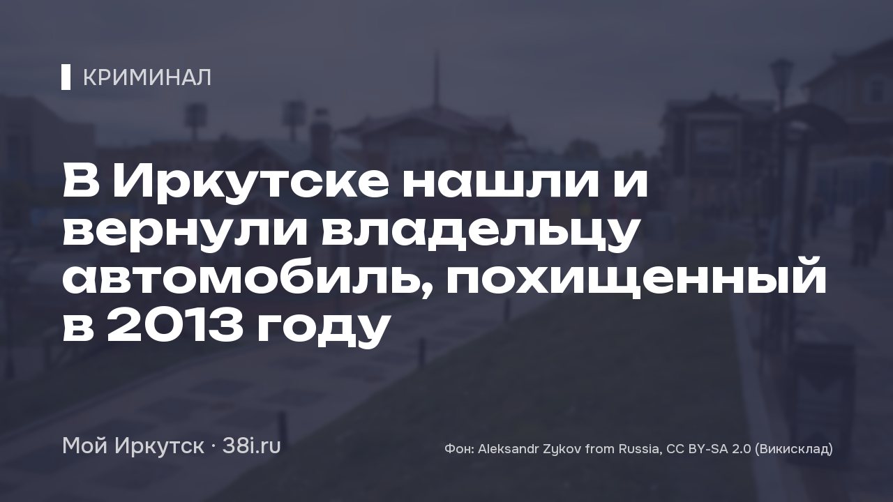 В Иркутске нашли и вернули владельцу автомобиль, похищенный в 2013 году