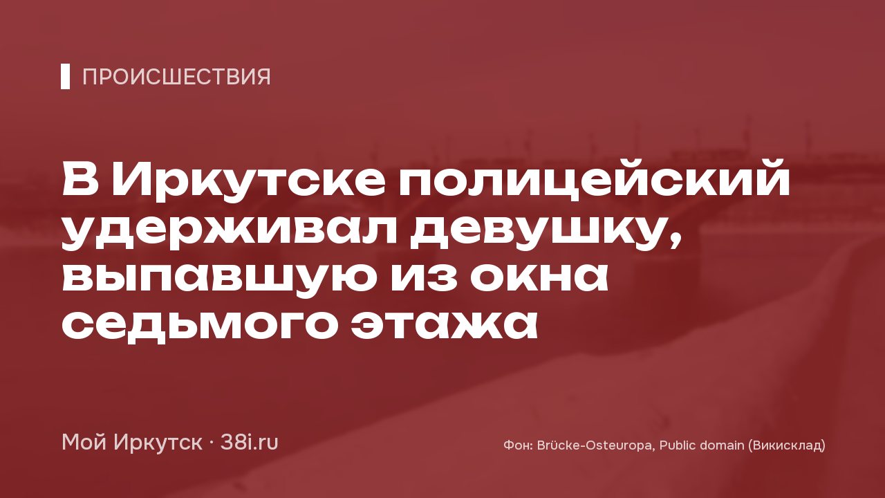 В Иркутске полицейский удерживал девушку, выпавшую из окна седьмого этажа