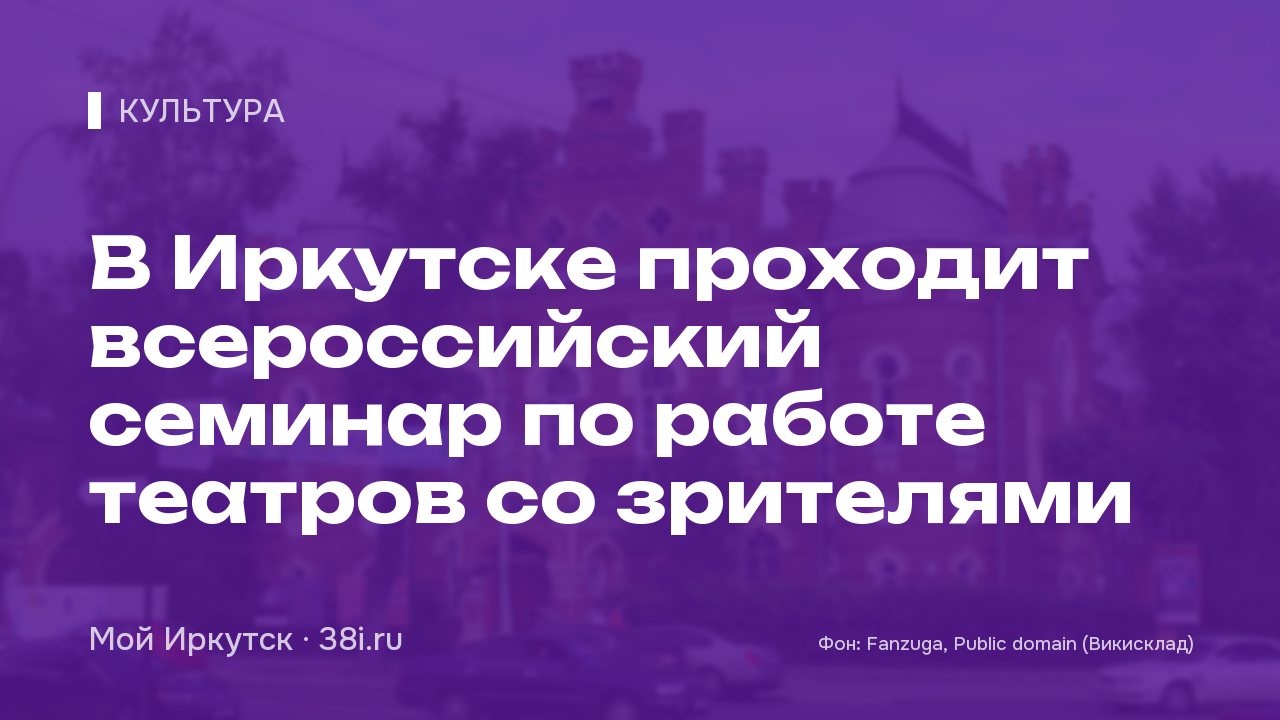 В Иркутске проходит всероссийский семинар по работе театров со зрителями