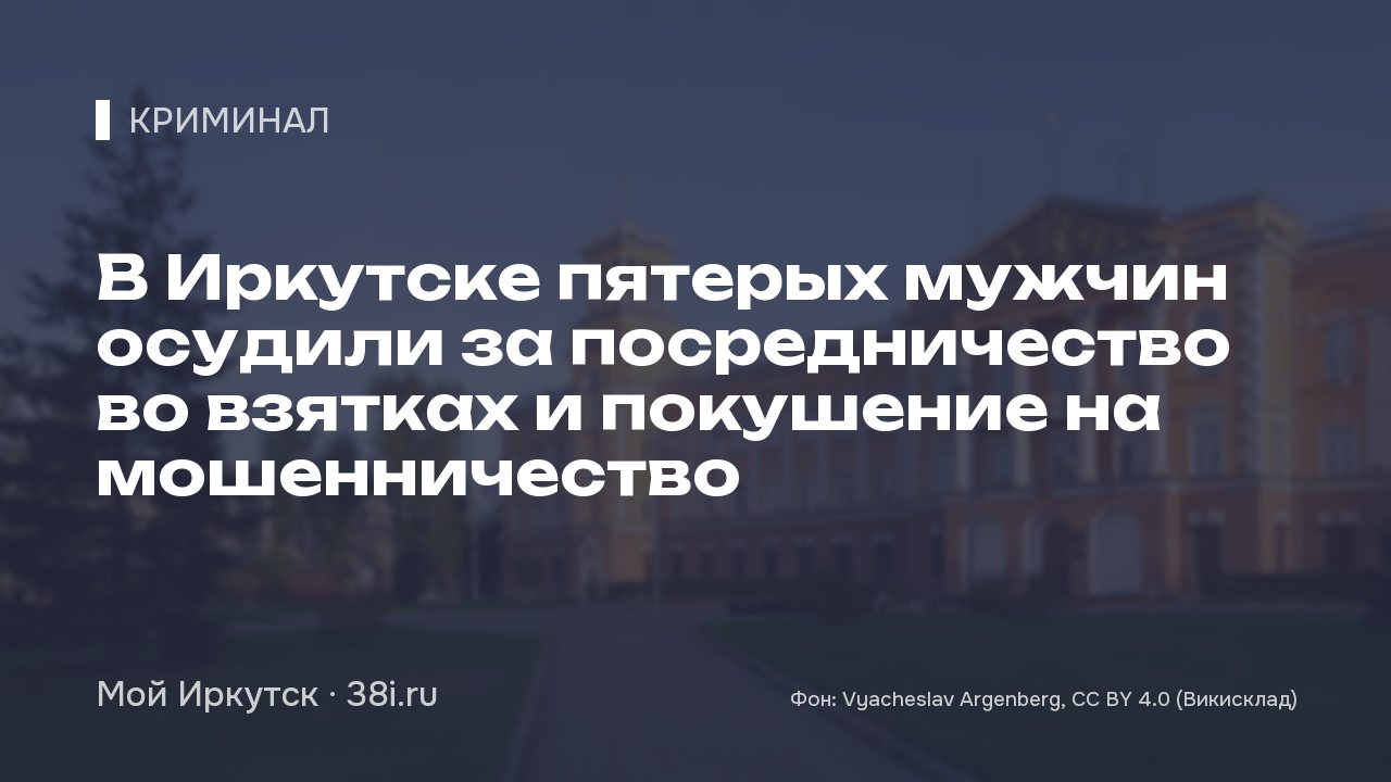 В Иркутске пятерых мужчин осудили за посредничество во взятках и покушение на мошенничество