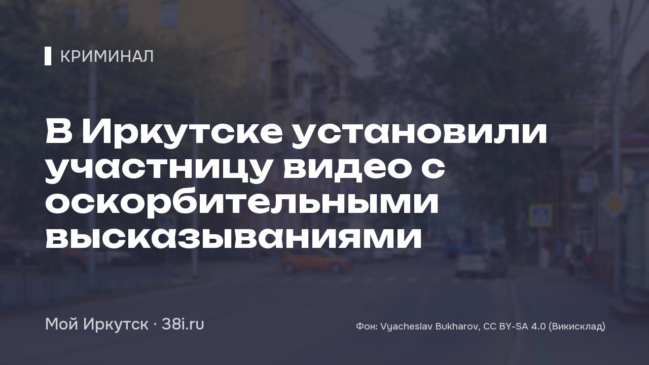 В Иркутске установили участницу видео с оскорбительными высказываниями