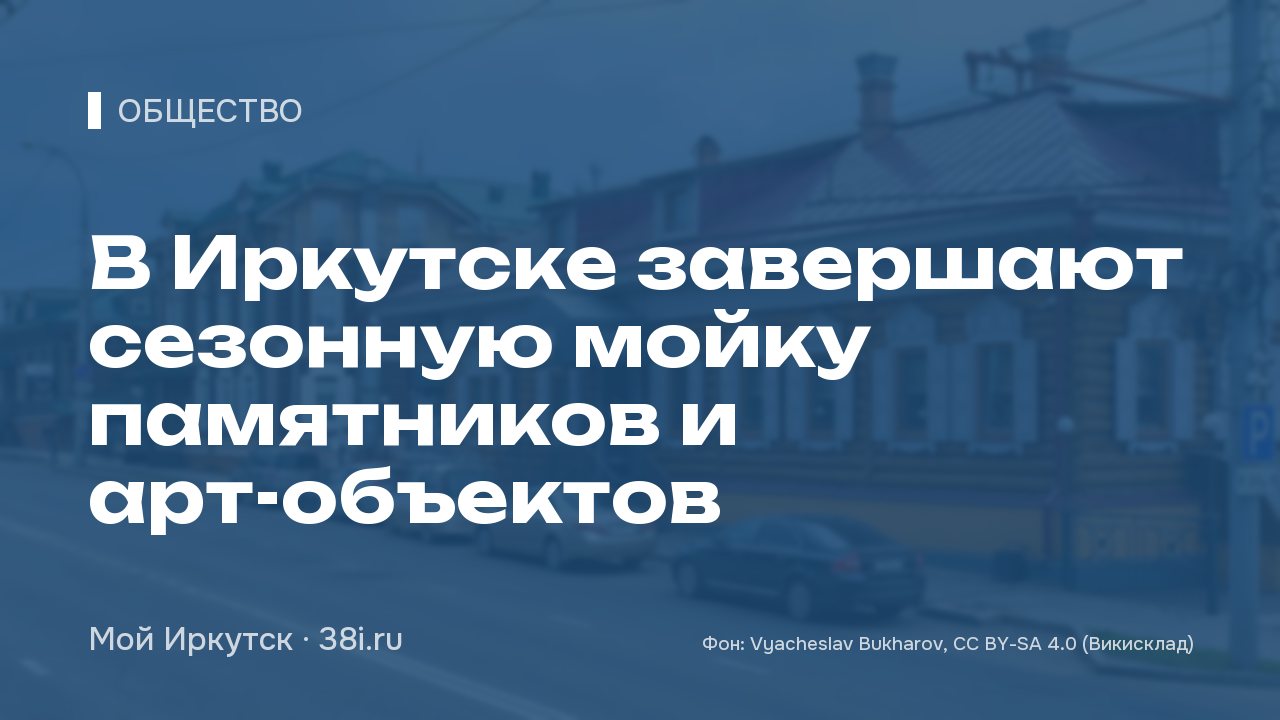 В Иркутске завершают сезонную мойку памятников и арт-объектов