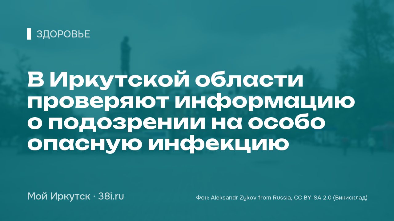 В Иркутской области проверяют информацию о подозрении на особо опасную инфекцию
