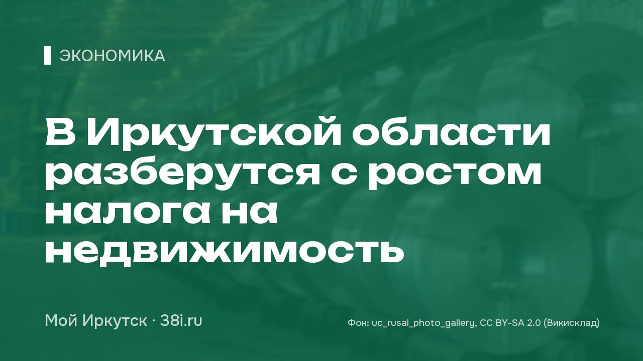 В Иркутской области разберутся с ростом налога на недвижимость