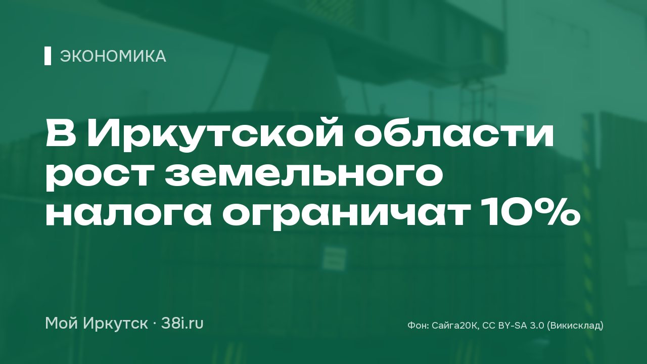 Рост земельного налога в Иркутской области ограничат 10%